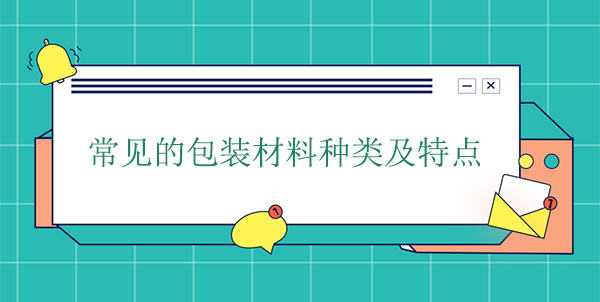 常見的包裝材料種類及特點(diǎn) 常見的包裝材料種類及特點(diǎn)